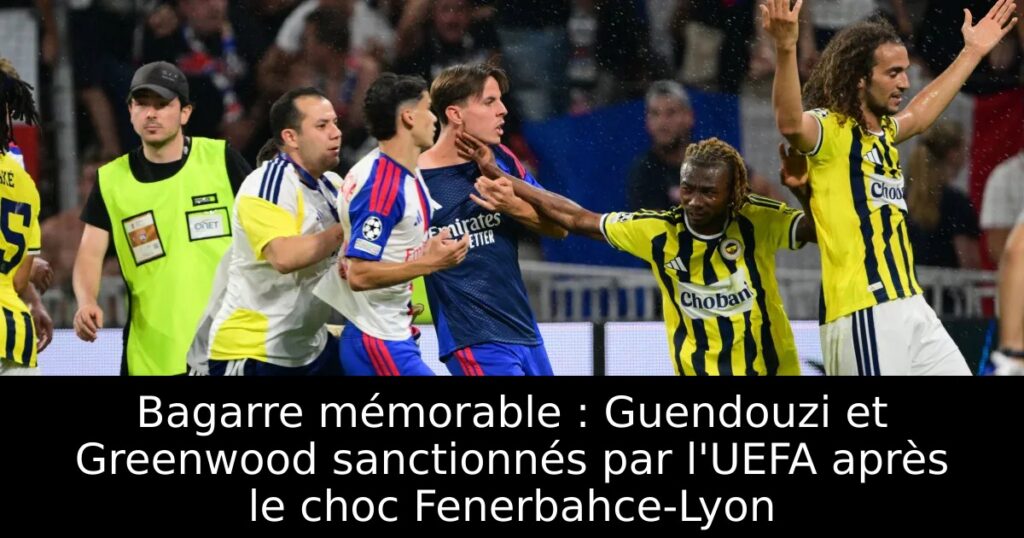Bagarre mémorable : Guendouzi et Greenwood sanctionnés par l&rsquo;UEFA après le choc Fenerbahce-Lyon