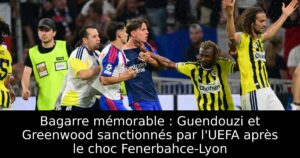 Bagarre mémorable : Guendouzi et Greenwood sanctionnés par l&rsquo;UEFA après le choc Fenerbahce-Lyon