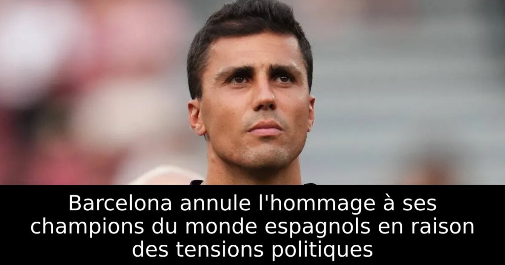Barcelona annule l&rsquo;hommage à ses champions du monde espagnols en raison des tensions politiques