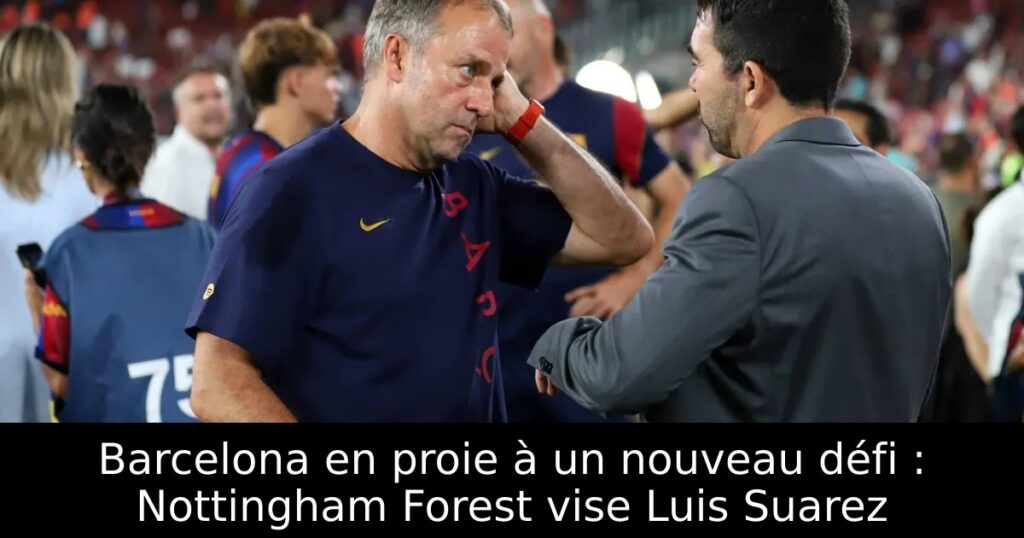 Barcelona en proie à un nouveau défi : Nottingham Forest vise Luis Suarez