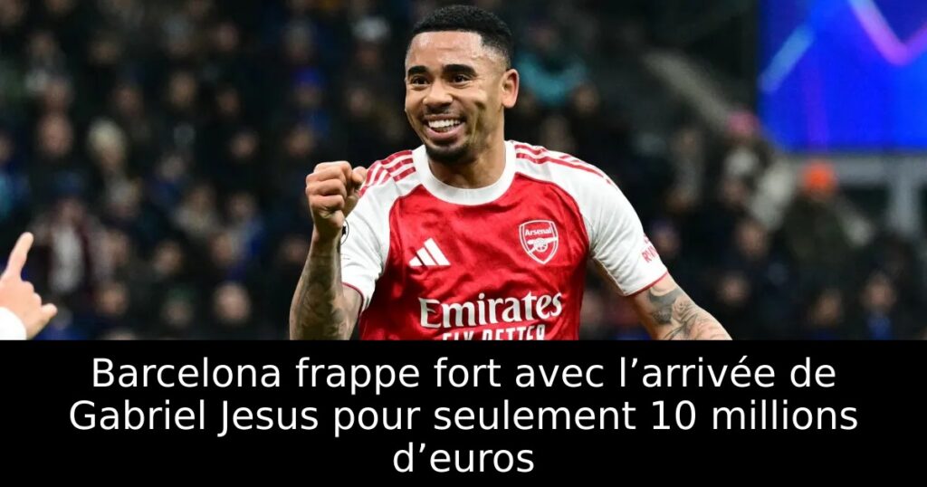 Barcelona frappe fort avec l’arrivée de Gabriel Jesus pour seulement 10 millions d’euros