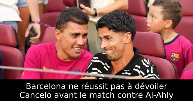 Barcelona ne réussit pas à dévoiler Cancelo avant le match contre Al-Ahly