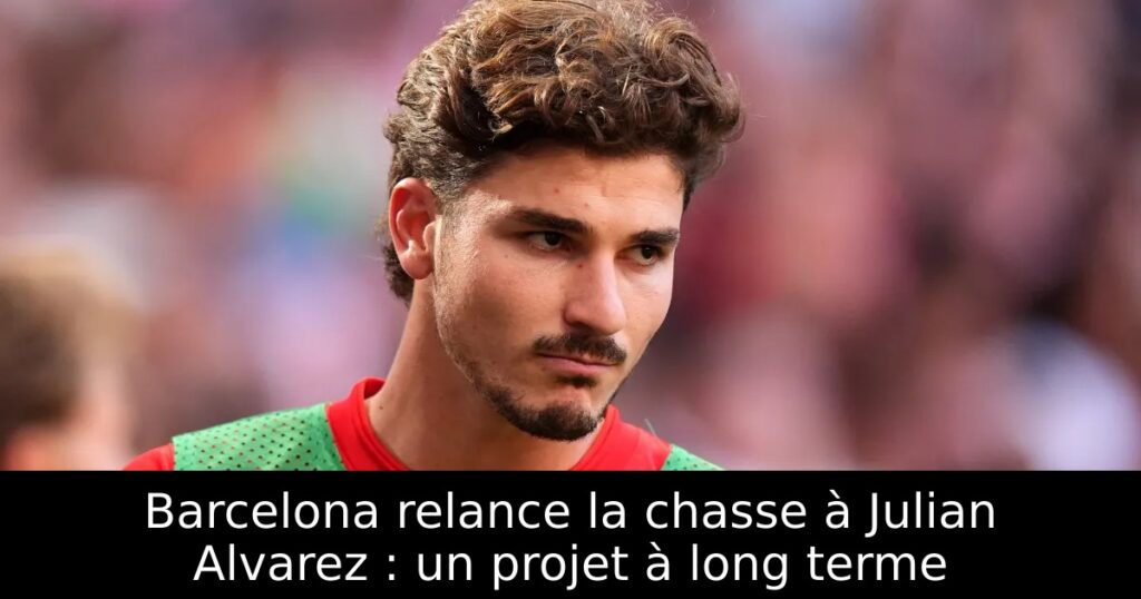 Barcelona relance la chasse à Julian Alvarez : un projet à long terme