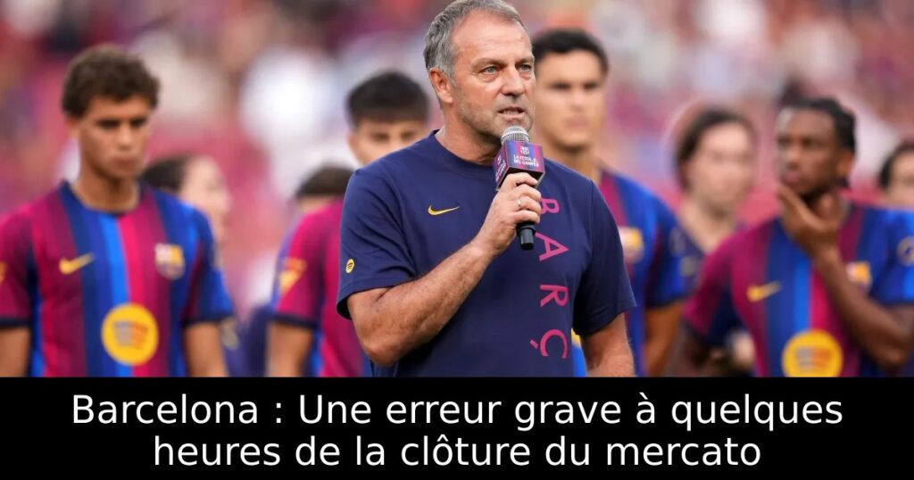 Barcelona : Une erreur grave à quelques heures de la clôture du mercato