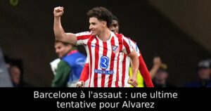 Barcelone à l&rsquo;assaut : une ultime tentative pour Alvarez
