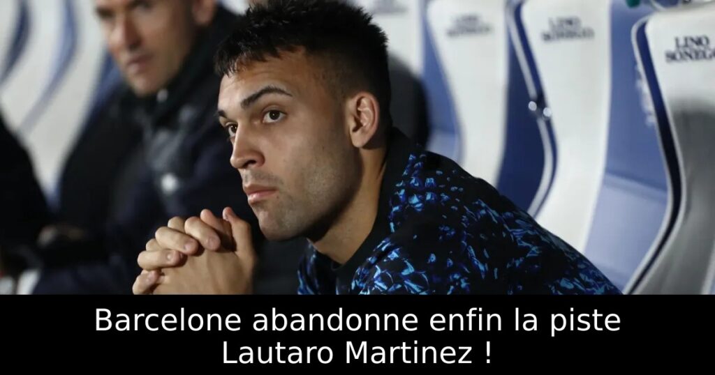 Barcelone abandonne enfin la piste Lautaro Martinez !