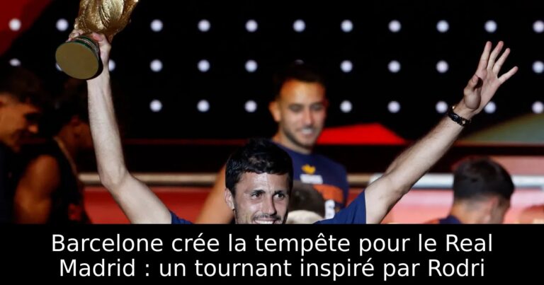 Barcelone crée la tempête pour le Real Madrid : un tournant inspiré par Rodri