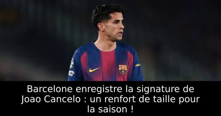 Barcelone enregistre la signature de Joao Cancelo : un renfort de taille pour la saison !