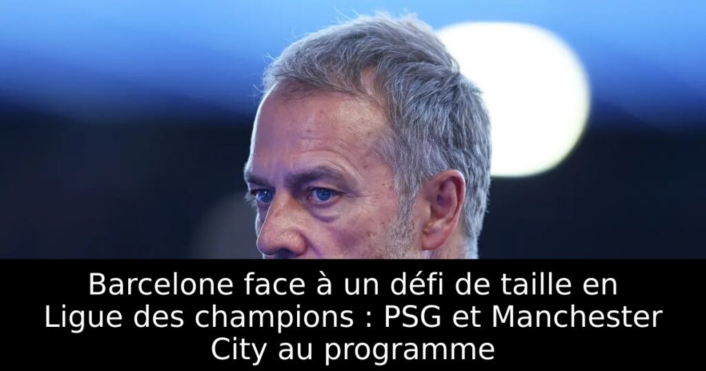 Barcelone face à un défi de taille en Ligue des champions : PSG et Manchester City au programme