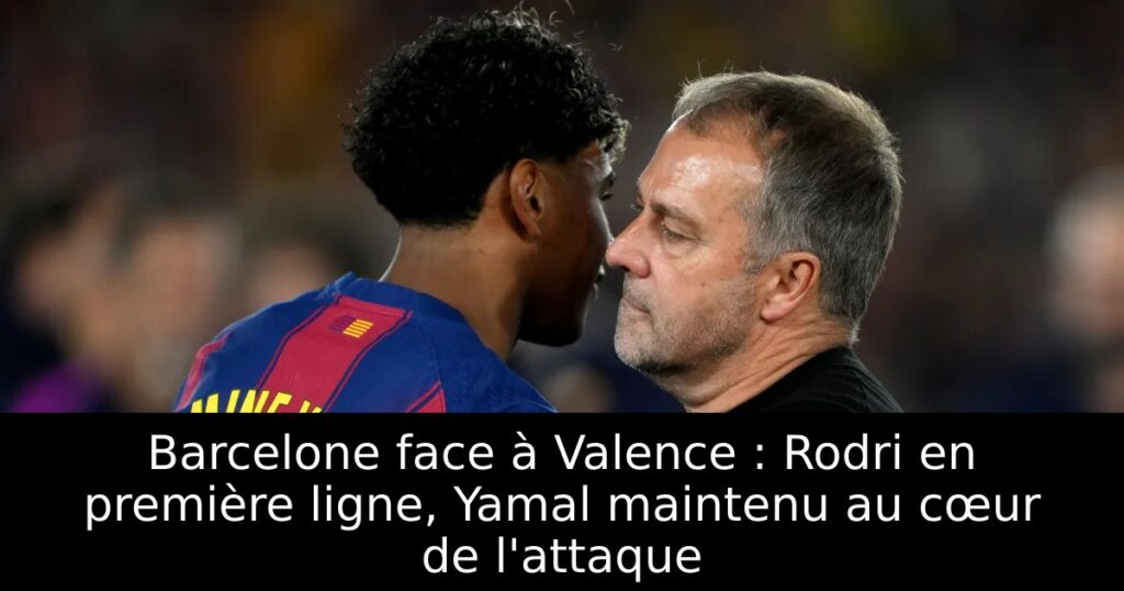 Barcelone face à Valence : Rodri en première ligne, Yamal maintenu au cœur de l&rsquo;attaque