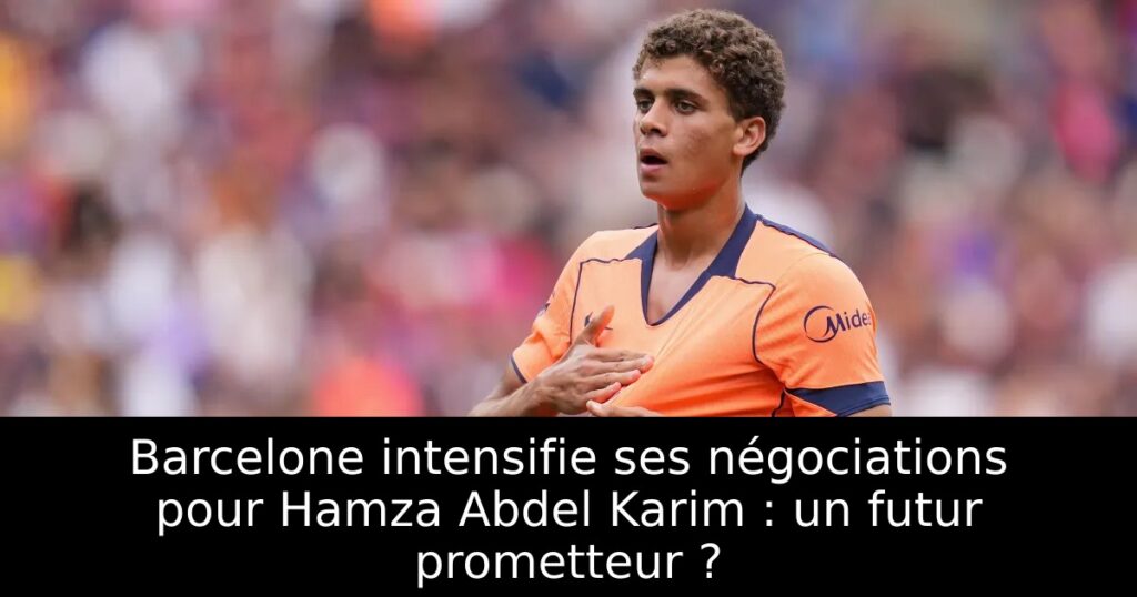 Barcelone intensifie ses négociations pour Hamza Abdel Karim : un futur prometteur ?