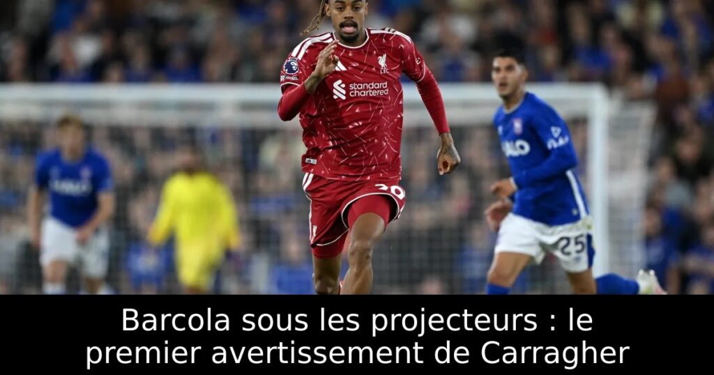 Barcola sous les projecteurs : le premier avertissement de Carragher