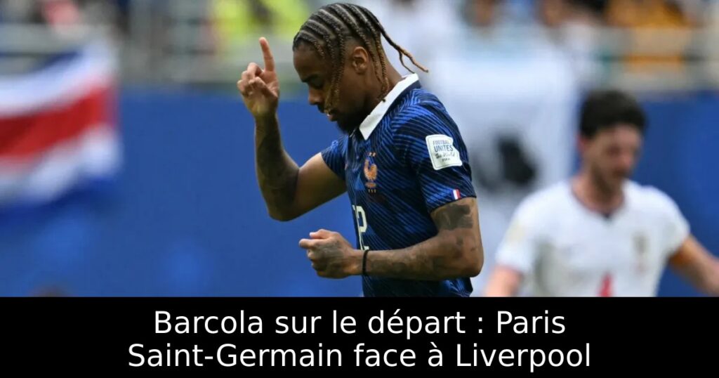 Barcola sur le départ : Paris Saint-Germain face à Liverpool
