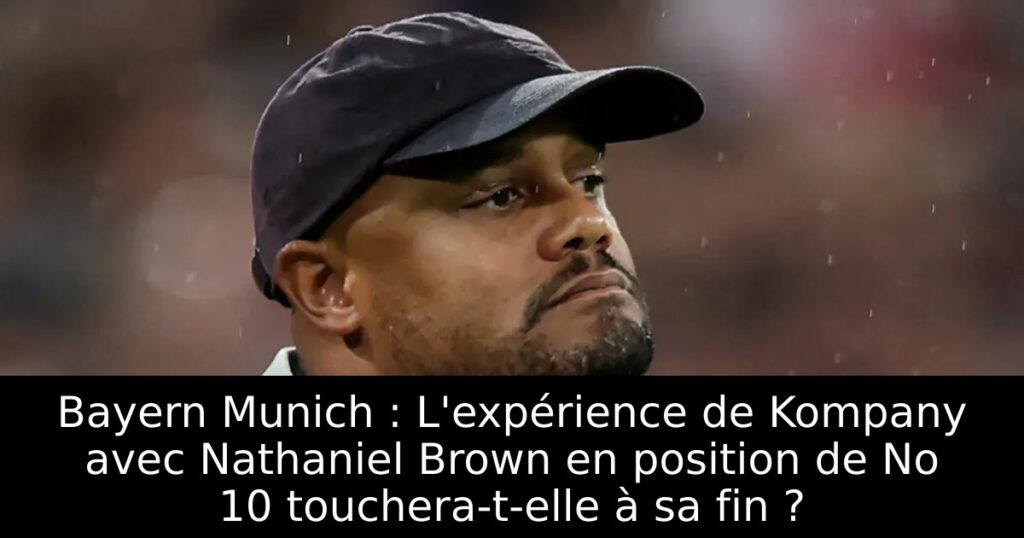 Bayern Munich : L&rsquo;expérience de Kompany avec Nathaniel Brown en position de No 10 touchera-t-elle à sa fin ?