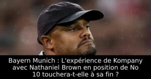 Bayern Munich : L&rsquo;expérience de Kompany avec Nathaniel Brown en position de No 10 touchera-t-elle à sa fin ?