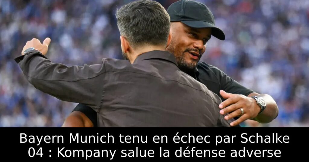 Bayern Munich tenu en échec par Schalke 04 : Kompany salue la défense adverse