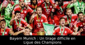 Bayern Munich : Un tirage difficile en Ligue des Champions