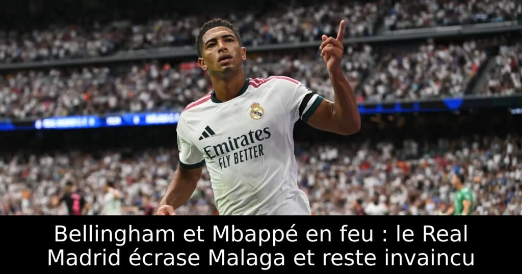 Bellingham et Mbappé en feu : le Real Madrid écrase Malaga et reste invaincu