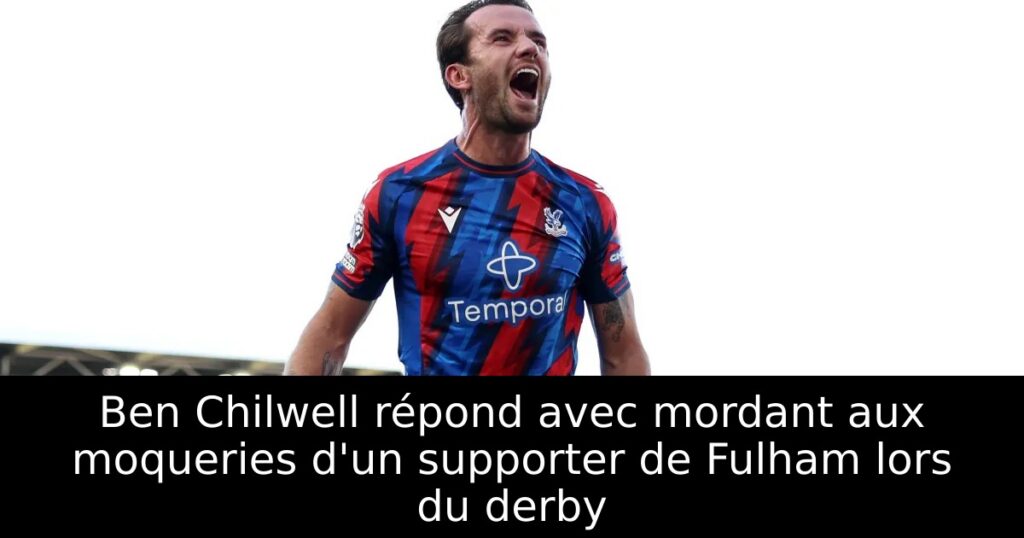 Ben Chilwell répond avec mordant aux moqueries d&rsquo;un supporter de Fulham lors du derby