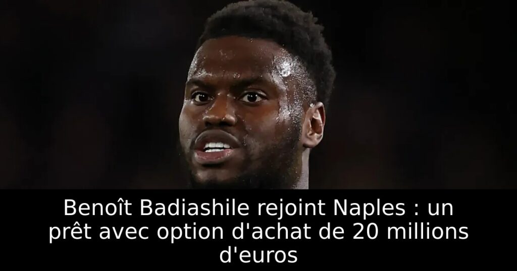 Benoît Badiashile rejoint Naples : un prêt avec option d&rsquo;achat de 20 millions d&rsquo;euros