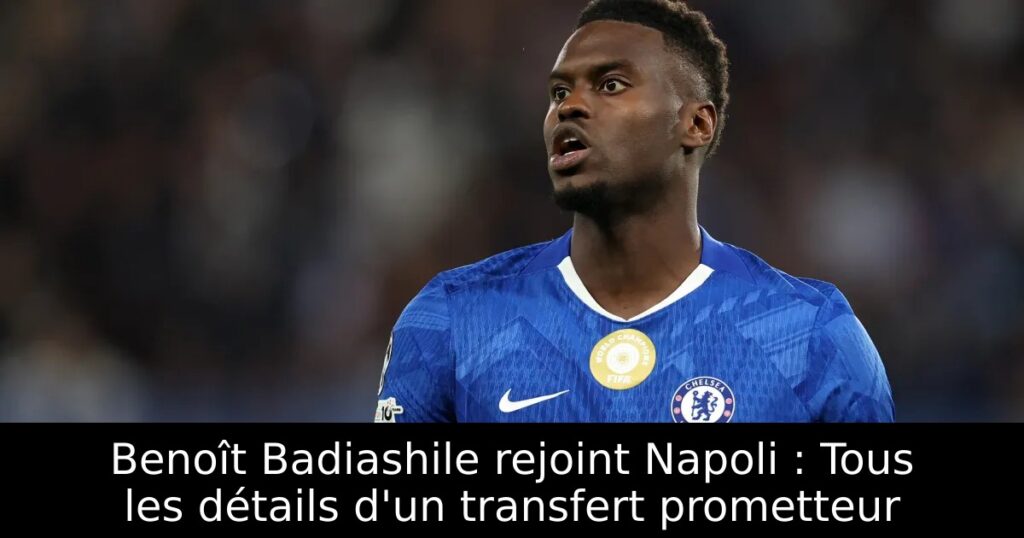 Benoît Badiashile rejoint Napoli : Tous les détails d&rsquo;un transfert prometteur