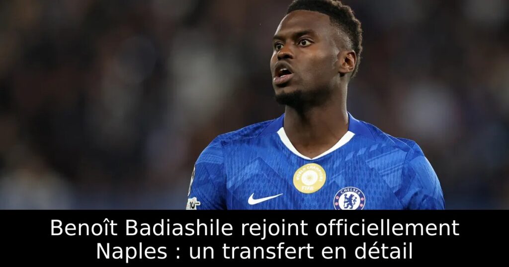 Benoît Badiashile rejoint officiellement Naples : un transfert en détail