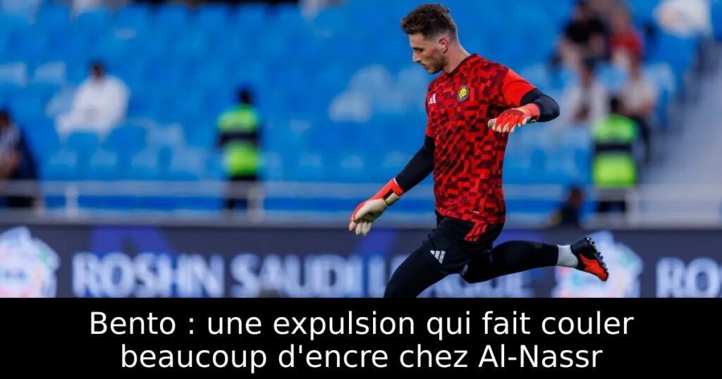 Bento : une expulsion qui fait couler beaucoup d&rsquo;encre chez Al-Nassr
