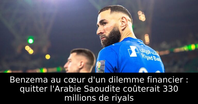 Benzema au cœur d'un dilemme financier : quitter l'Arabie Saoudite coûterait 330 millions de riyals