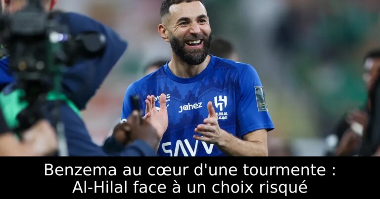 Benzema au cœur d'une tourmente : Al-Hilal face à un choix risqué