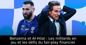 Benzema et Al-Hilal : Les milliards en jeu et les défis du fair-play financier