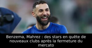 Benzema, Mahrez : des stars en quête de nouveaux clubs après la fermeture du mercato