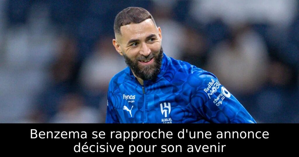 Benzema se rapproche d&rsquo;une annonce décisive pour son avenir