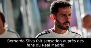 Bernardo Silva fait sensation auprès des fans du Real Madrid