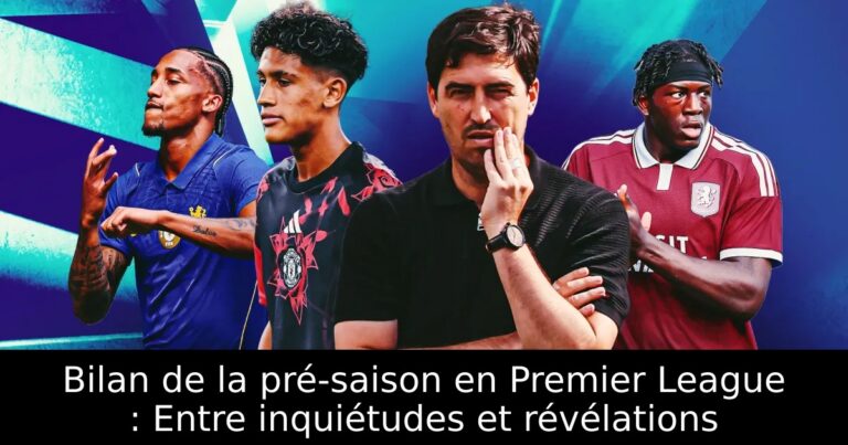 Bilan de la pré-saison en Premier League : Entre inquiétudes et révélations