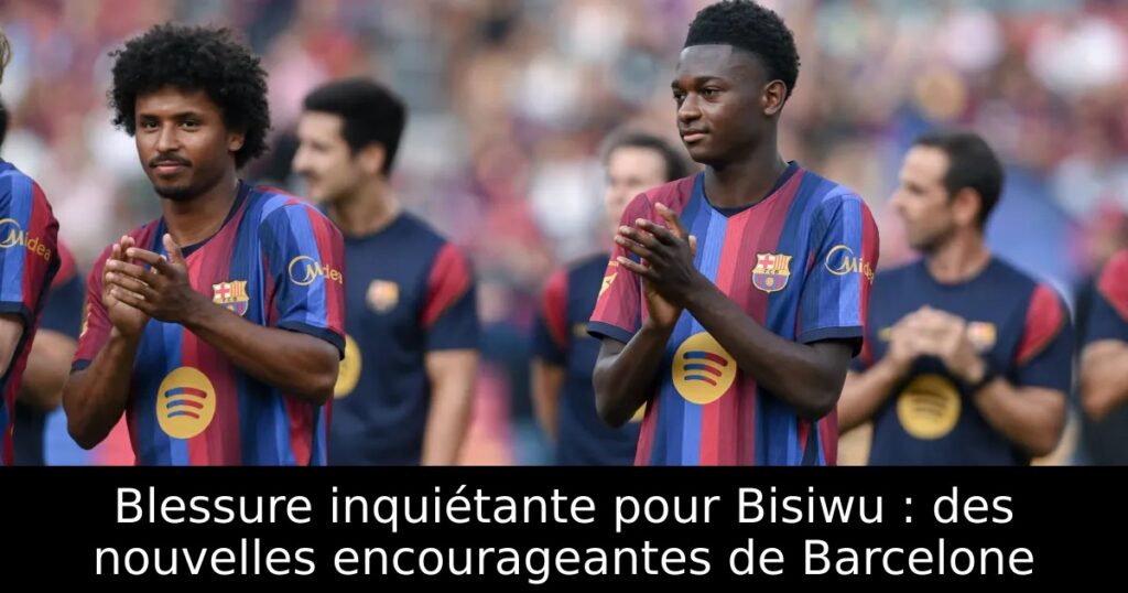 Blessure inquiétante pour Bisiwu : des nouvelles encourageantes de Barcelone