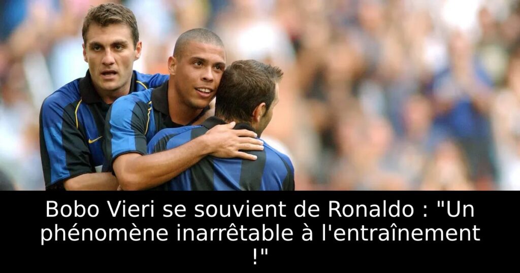Bobo Vieri se souvient de Ronaldo : « Un phénomène inarrêtable à l&rsquo;entraînement ! »