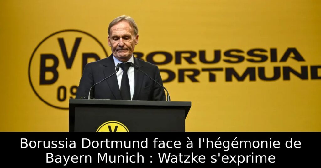 Borussia Dortmund face à l&rsquo;hégémonie de Bayern Munich : Watzke s&rsquo;exprime