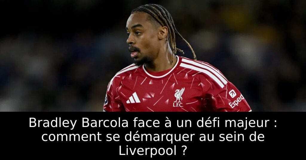 Bradley Barcola face à un défi majeur : comment se démarquer au sein de Liverpool ?