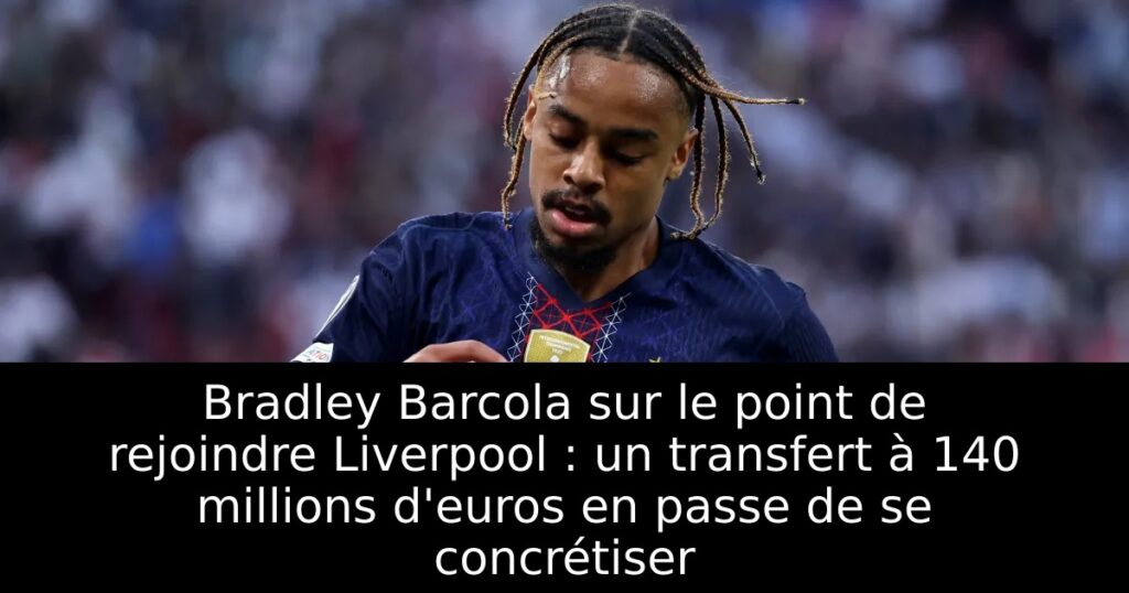 Bradley Barcola sur le point de rejoindre Liverpool : un transfert à 140 millions d&rsquo;euros en passe de se concrétiser