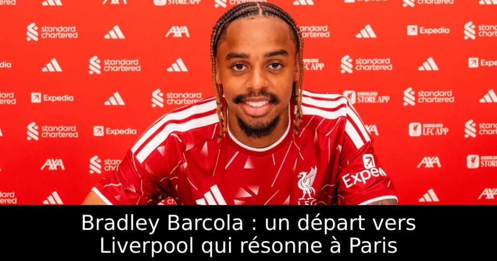 Bradley Barcola : un départ vers Liverpool qui résonne à Paris