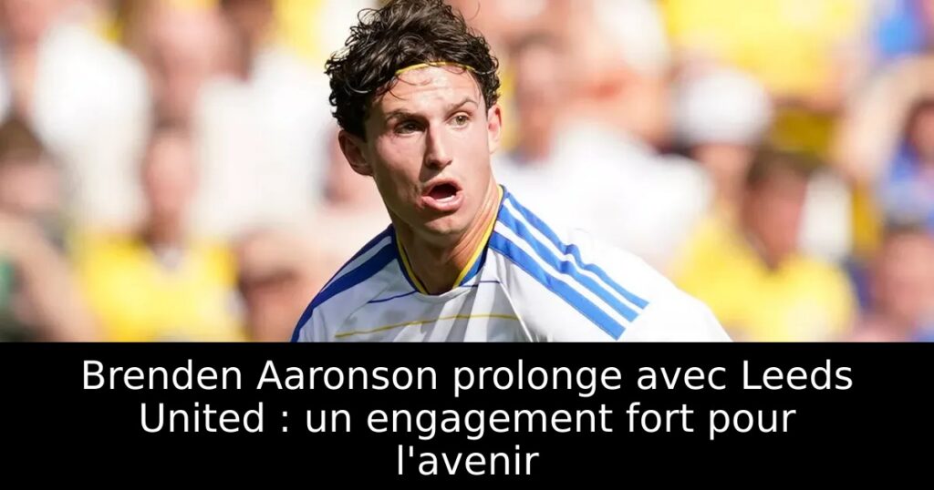Brenden Aaronson prolonge avec Leeds United : un engagement fort pour l&rsquo;avenir