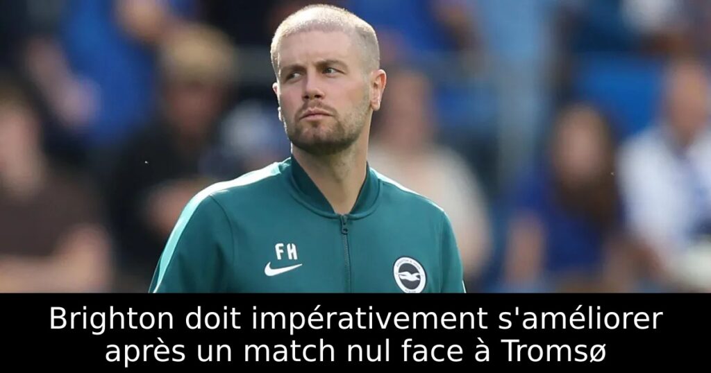 Brighton doit impérativement s&rsquo;améliorer après un match nul face à Tromsø