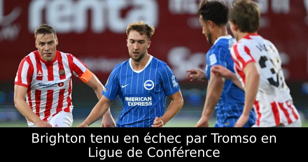 Brighton tenu en échec par Tromso en Ligue de Conférence