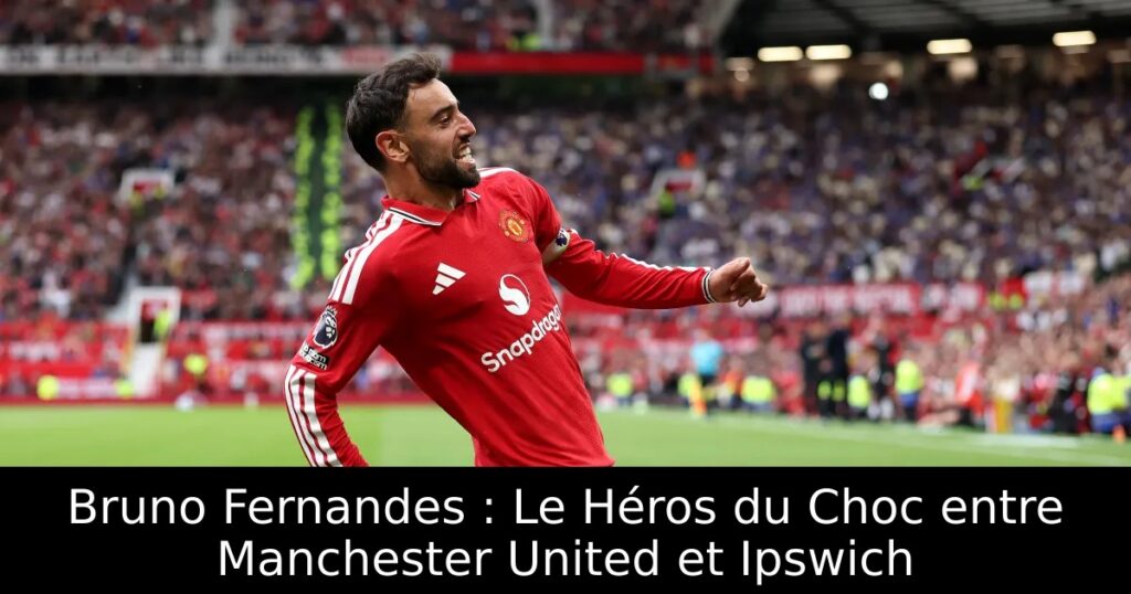 Bruno Fernandes : Le Héros du Choc entre Manchester United et Ipswich