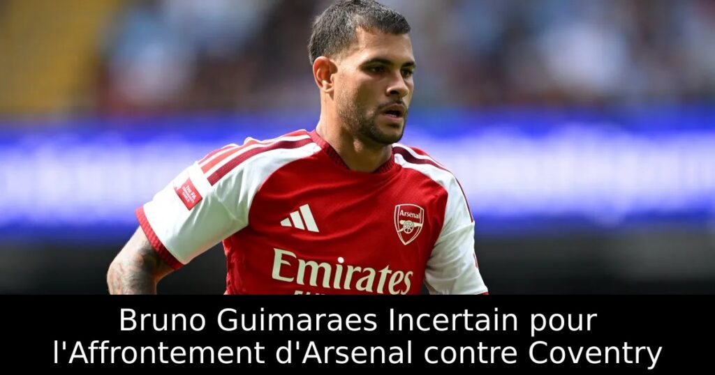 Bruno Guimaraes Incertain pour l&rsquo;Affrontement d&rsquo;Arsenal contre Coventry