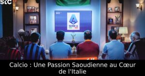 Calcio : Une Passion Saoudienne au Cœur de l&rsquo;Italie