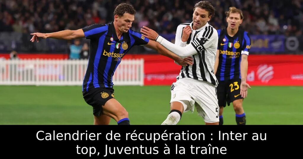 Calendrier de récupération : Inter au top, Juventus à la traîne