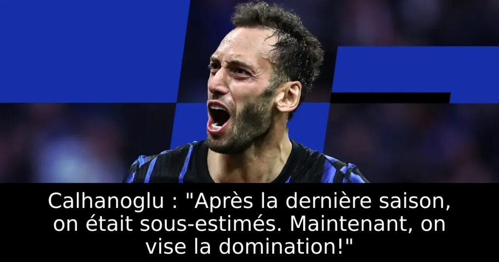 Calhanoglu : « Après la dernière saison, on était sous-estimés. Maintenant, on vise la domination! »