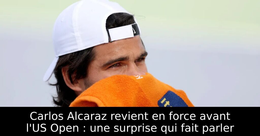 Carlos Alcaraz revient en force avant l&rsquo;US Open : une surprise qui fait parler