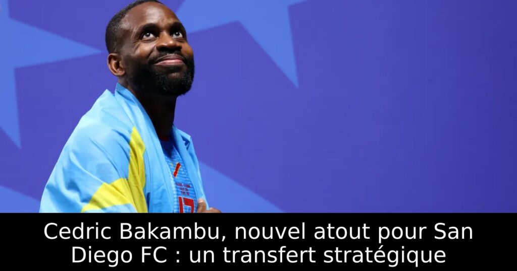 Cedric Bakambu, nouvel atout pour San Diego FC : un transfert stratégique